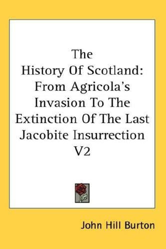 The History Of Scotland: From Agricola's Invasion To The Extinction Of The Last Jacobite Insurrection V2