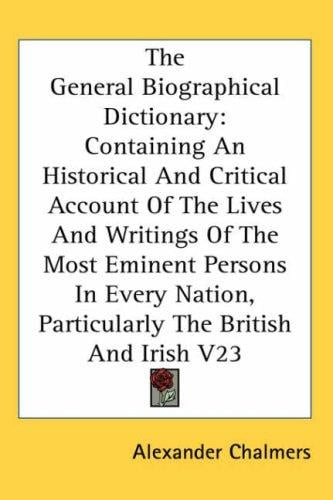 The General Biographical Dictionary: Containing An Historical And Critical Account Of The Lives And Writings Of The Most Eminent Persons In Every Nation, Particularly The British And Irish V23