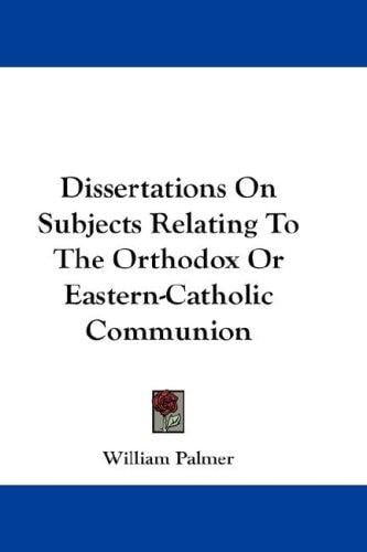 Dissertations On Subjects Relating To The Orthodox Or Eastern-Catholic Communion