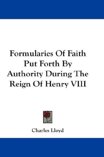 Formularies Of Faith Put Forth By Authority During The Reign Of Henry VIII
