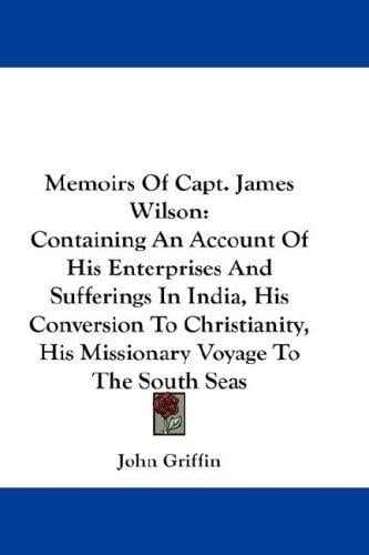 Memoirs Of Capt. James Wilson: Containing An Account Of His Enterprises And Sufferings In India, His Conversion To Christianity, His Missionary Voyage To The South Seas