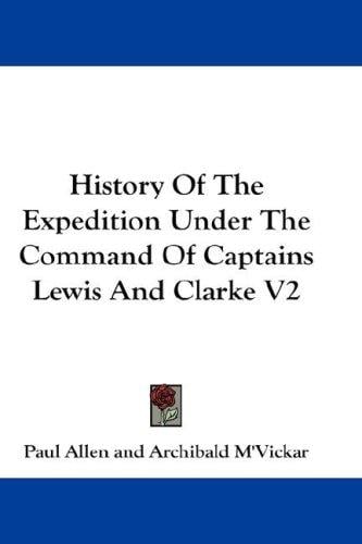 History Of The Expedition Under The Command Of Captains Lewis And Clarke V2