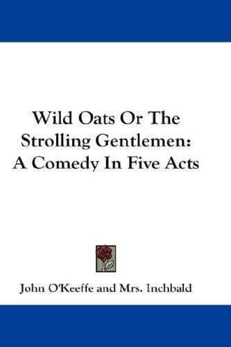 Wild Oats Or The Strolling Gentlemen: A Comedy In Five Acts