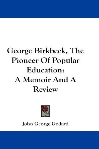 George Birkbeck, The Pioneer Of Popular Education: A Memoir And A Review