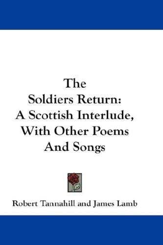 The Soldiers Return: A Scottish Interlude, With Other Poems And Songs