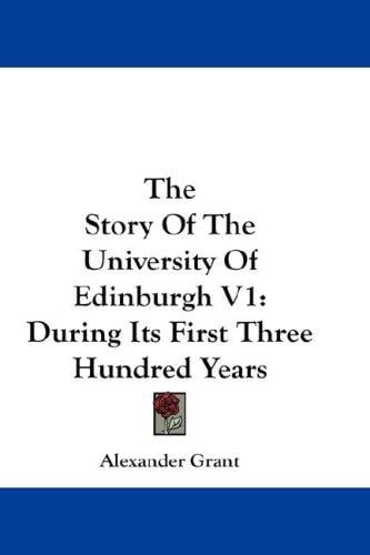 The Story Of The University Of Edinburgh V1: During Its First Three Hundred Years