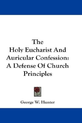 The Holy Eucharist And Auricular Confession: A Defense Of Church Principles