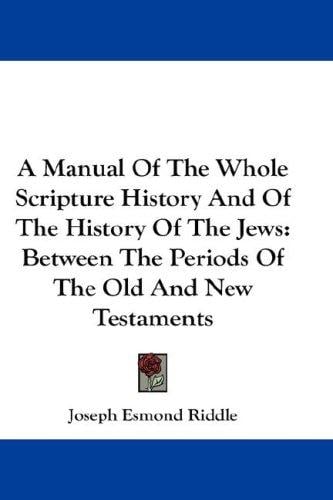 A Manual Of The Whole Scripture History And Of The History Of The Jews: Between The Periods Of The Old And New Testaments