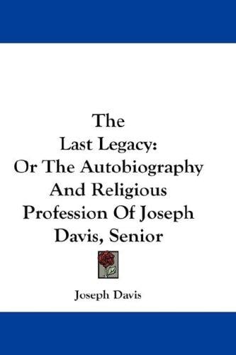 The Last Legacy: Or The Autobiography And Religious Profession Of Joseph Davis, Senior