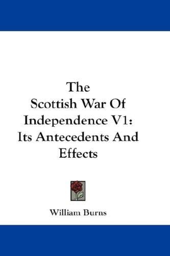 The Scottish War Of Independence V1: Its Antecedents And Effects