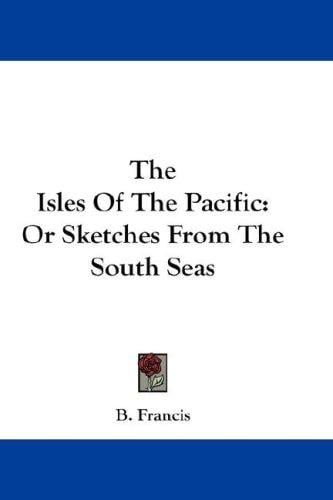 The Isles Of The Pacific: Or Sketches From The South Seas