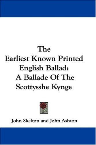 The Earliest Known Printed English Ballad: A Ballade Of The Scottysshe Kynge