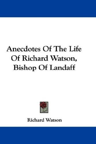 Anecdotes Of The Life Of Richard Watson, Bishop Of Landaff