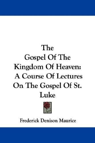 The Gospel Of The Kingdom Of Heaven: A Course Of Lectures On The Gospel Of St. Luke