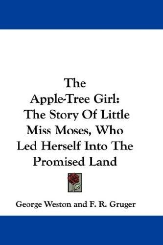 The Apple-Tree Girl: The Story Of Little Miss Moses, Who Led Herself Into The Promised Land