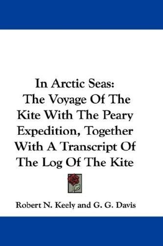 In Arctic Seas: The Voyage Of The Kite With The Peary Expedition, Together With A Transcript Of The Log Of The Kite