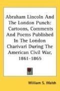 Abraham Lincoln And The London Punch: Cartoons, Comments And Poems Published In The London Charivari During The American Civil War, 1861-1865