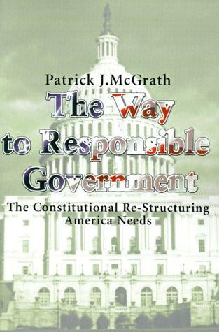 The Way to Responsible Government: The Constitutional Re-Structuring America Needs
