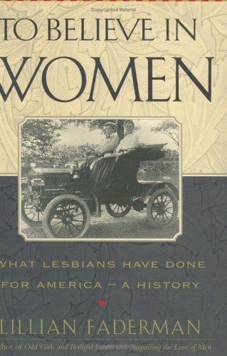 To Believe in Women: What Lesbians Have Done for America-A History