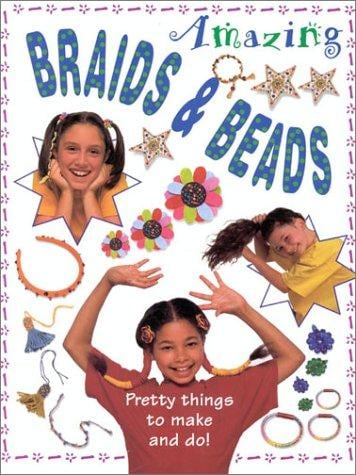 Amazing Braids and Beads: Pretty Things to Make and Do!