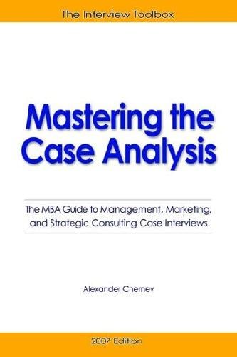 Mastering the Case Analysis: The MBA Guide to Management, Marketing, and Strategic Consulting Case Interviews