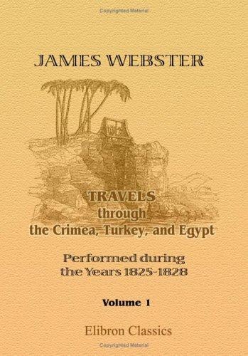 Travels through the Crimea, Turkey, and Egypt; Performed during the Years 1825-1828: Including Particulars of the Last Illness and Death of the Emperor ... of the Russian Conspiracy in 1825. Volume 1