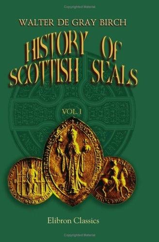 History of Scottish Seals from the Eleventh to the Seventeenth Century: With Upwards of Two Hundred Illustrations Derived from the Finest and Most Interesting Examples Extant. Volume 1