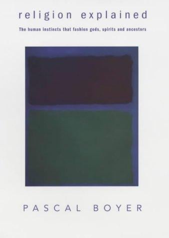 RELIGION EXPLAINED: THE HUMAN INSTINCTS THAT FASHION GODS, SPIRITS AND ANCESTORS