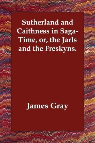 Sutherland and Caithness in Saga-Time, or, the Jarls and the Freskyns.