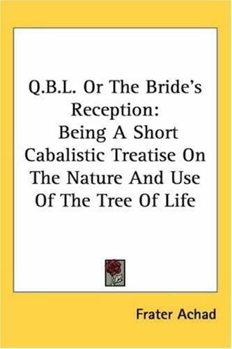 Q.B.L. Or The Bride's Reception: Being A Short Cabalistic Treatise On The Nature And Use Of The Tree Of Life