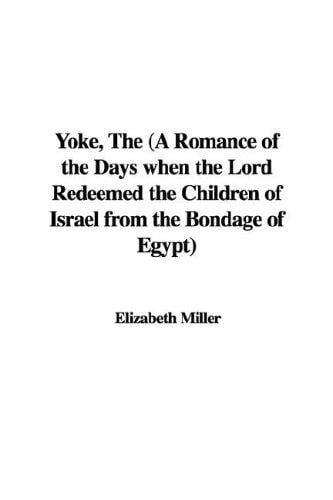 The Yoke: A Romance of the Days When the Lord Redeemed the Children of Israel from the Bondage of Egypt