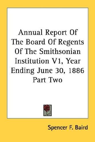 Annual Report Of The Board Of Regents Of The Smithsonian Institution V1, Year Ending June 30, 1886 Part Two