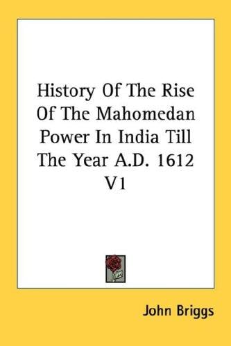 History Of The Rise Of The Mahomedan Power In India Till The Year A.D. 1612 V1