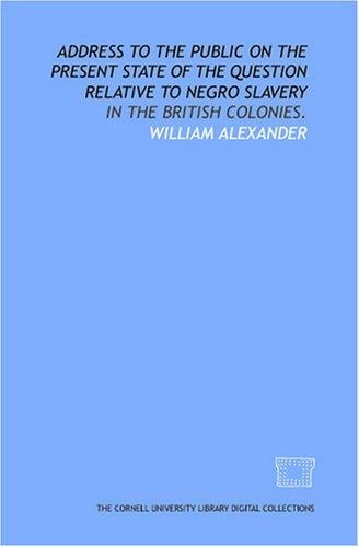 Address to the public on the present state of the question relative to Negro slavery: in the British Colonies.