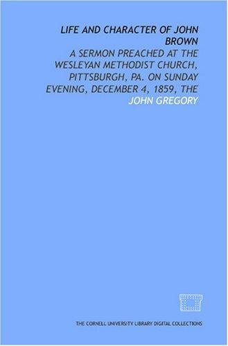 Life and character of John Brown: a sermon preached at the Wesleyan Methodist Church, Pittsburgh, Pa. on Sunday evening, December 4, 1859, The