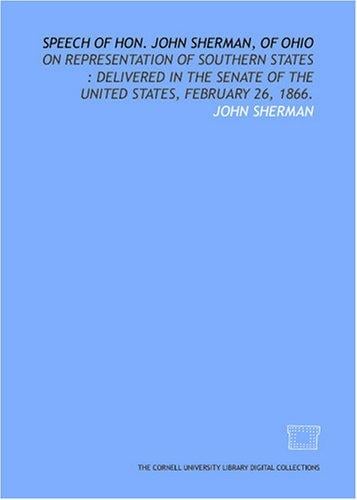 Speech of Hon. John Sherman, of Ohio: on representation of southern states: delivered in the Senate of the United States, February 26, 1866.