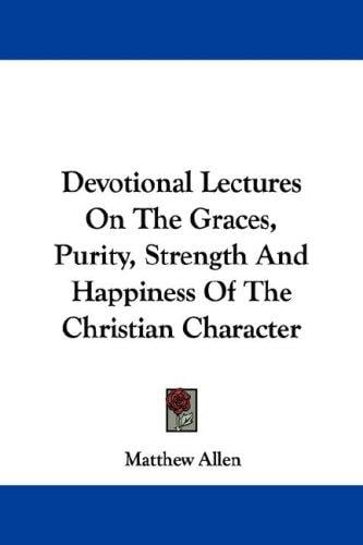 Devotional Lectures On The Graces, Purity, Strength And Happiness Of The Christian Character