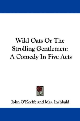 Wild Oats Or The Strolling Gentlemen: A Comedy In Five Acts