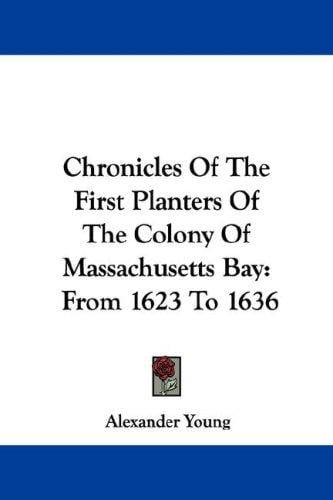 Chronicles Of The First Planters Of The Colony Of Massachusetts Bay: From 1623 To 1636