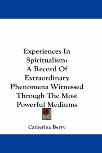 Experiences In Spiritualism: A Record Of Extraordinary Phenomena Witnessed Through The Most Powerful Mediums