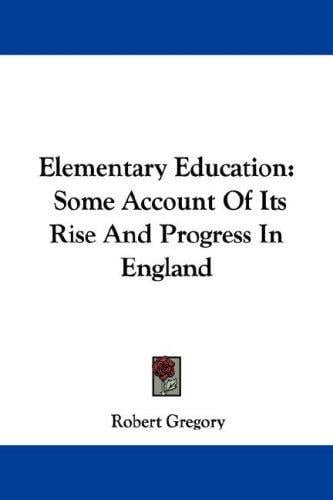 Elementary Education: Some Account Of Its Rise And Progress In England