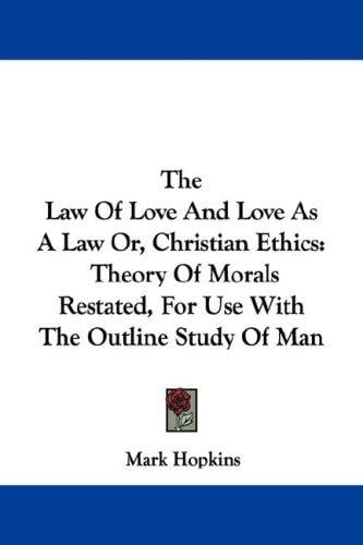 The Law Of Love And Love As A Law Or, Christian Ethics: Theory Of Morals Restated, For Use With The Outline Study Of Man