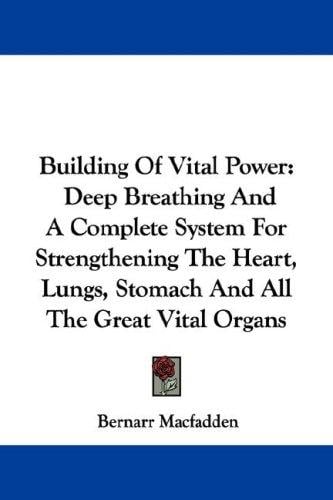 Building Of Vital Power: Deep Breathing And A Complete System For Strengthening The Heart, Lungs, Stomach And All The Great Vital Organs