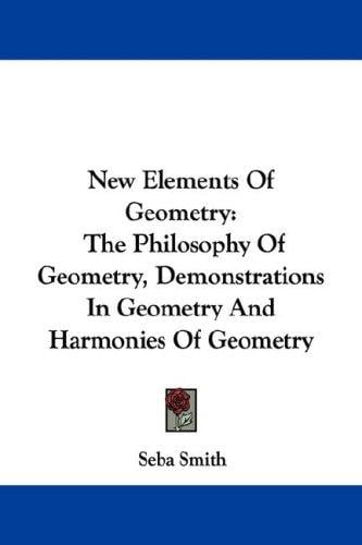 New Elements Of Geometry: The Philosophy Of Geometry, Demonstrations In Geometry And Harmonies Of Geometry