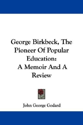 George Birkbeck, The Pioneer Of Popular Education: A Memoir And A Review