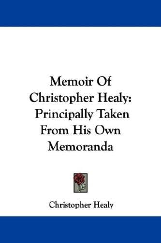 Memoir Of Christopher Healy: Principally Taken From His Own Memoranda