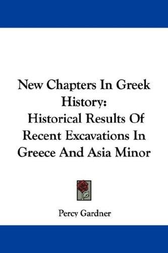 New Chapters In Greek History: Historical Results Of Recent Excavations In Greece And Asia Minor