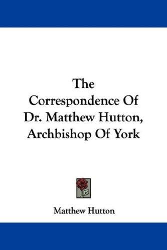 The Correspondence Of Dr. Matthew Hutton, Archbishop Of York