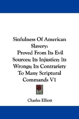 Sinfulness Of American Slavery: Proved From Its Evil Sources; Its Injustice; Its Wrongs; Its Contrariety To Many Scriptural Commands V1