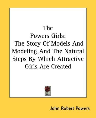 The Powers Girls: The Story Of Models And Modeling And The Natural Steps By Which Attractive Girls Are Created